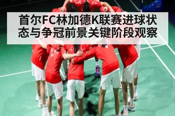 首尔FC林加德K联赛进球状态与争冠前景关键阶段观察 | 128Tick