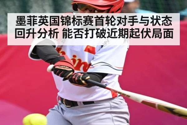 墨菲英国锦标赛首轮对手与状态回升分析 能否打破近期起伏局面 | 128Tick